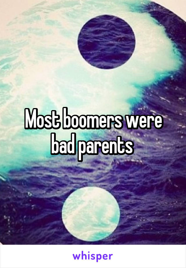 Most boomers were bad parents 