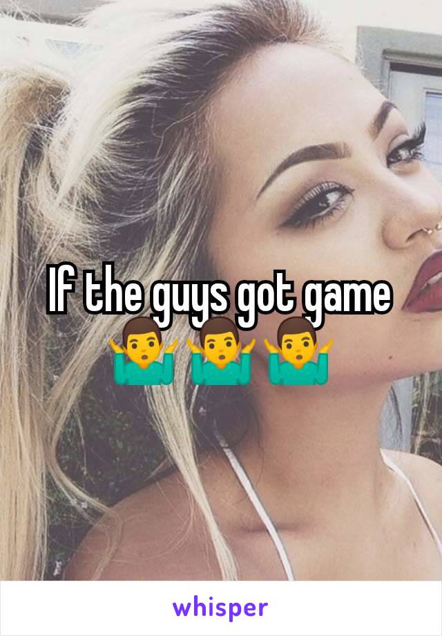 If the guys got game 🤷‍♂️🤷‍♂️🤷‍♂️