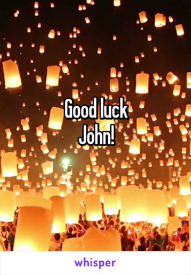 Good luck
John!
