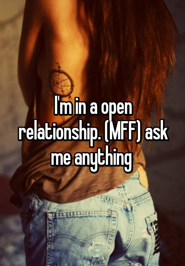 I'm in a open relationship. (MFF) ask me anything 