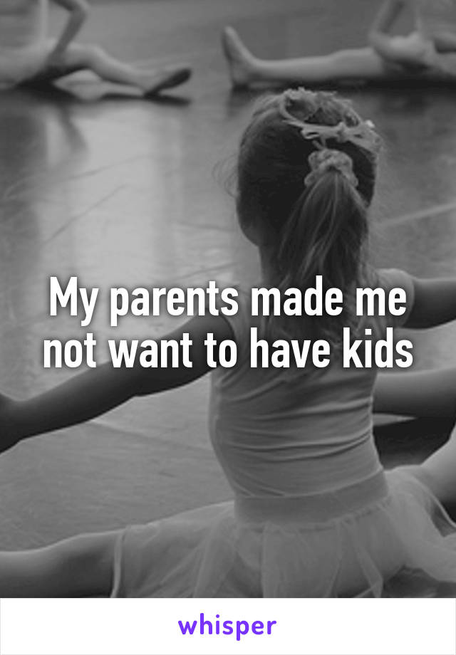 My parents made me not want to have kids