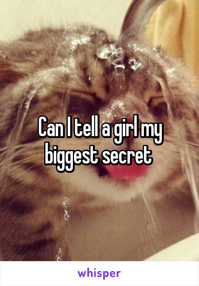 Can I tell a girl my biggest secret 