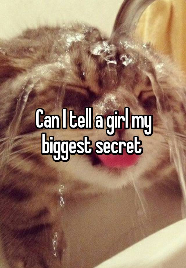 Can I tell a girl my biggest secret 