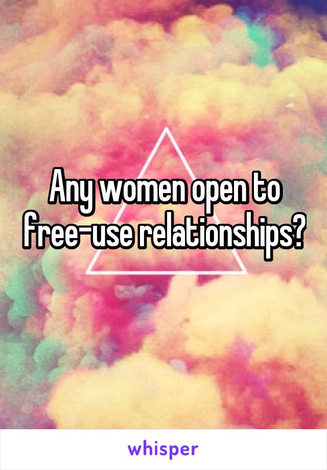 Any women open to free-use relationships? 