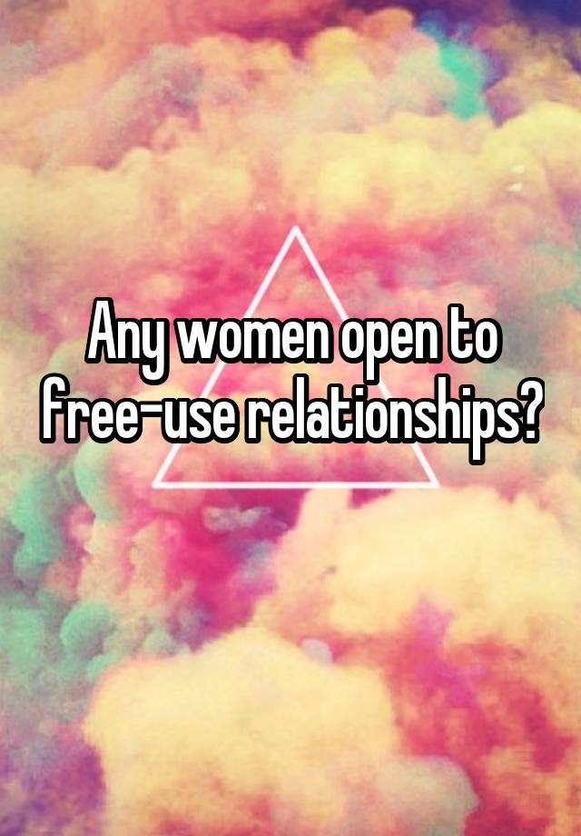 Any women open to free-use relationships? 