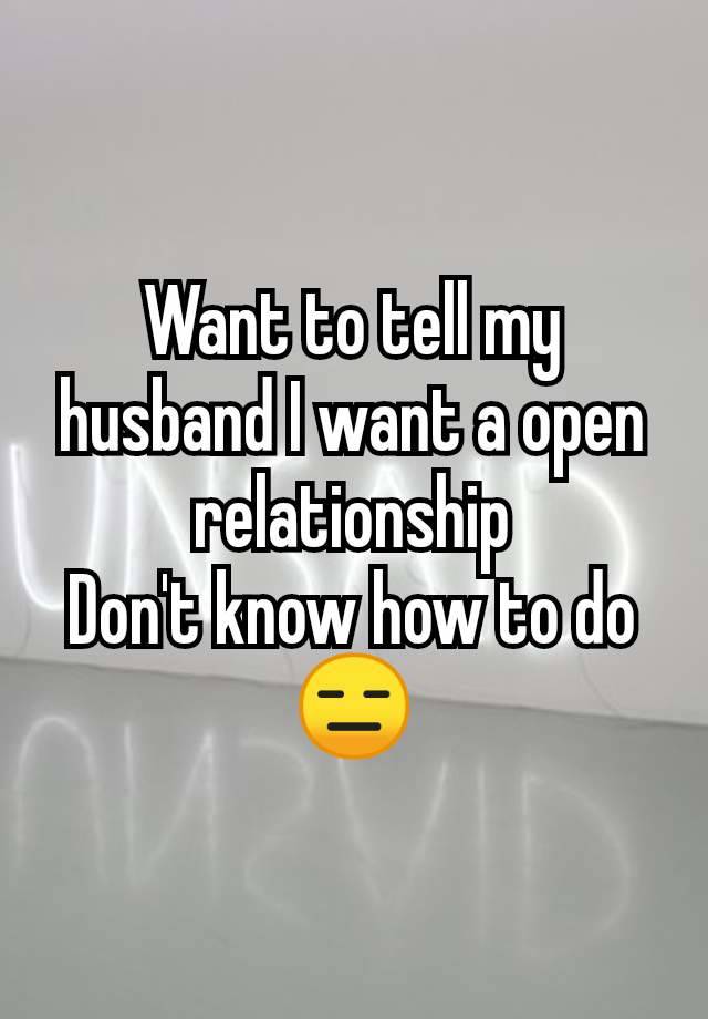 Want to tell my husband I want a open relationship
Don't know how to do
😑