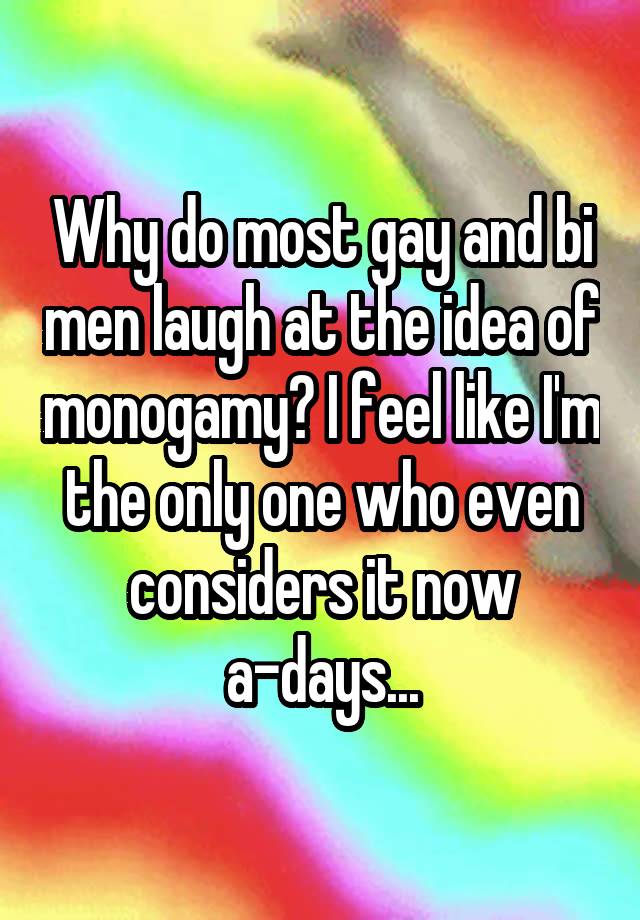 Why do most gay and bi men laugh at the idea of monogamy? I feel like I'm the only one who even considers it now a-days...