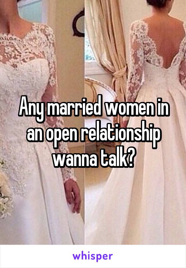 Any married women in an open relationship wanna talk?