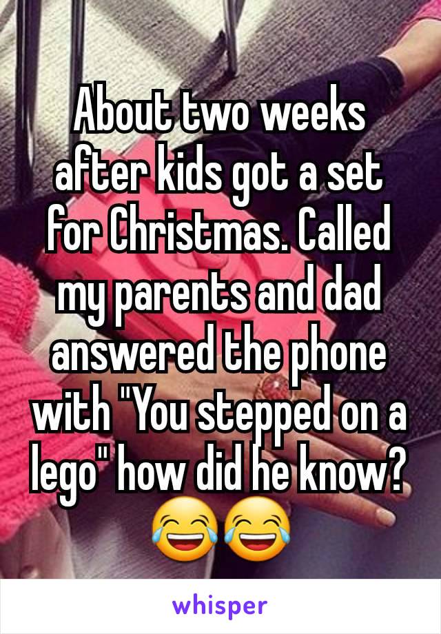 About two weeks after kids got a set for Christmas. Called my parents and dad answered the phone with "You stepped on a lego" how did he know? 😂😂