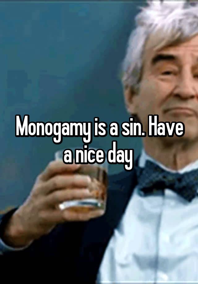 Monogamy is a sin. Have a nice day 