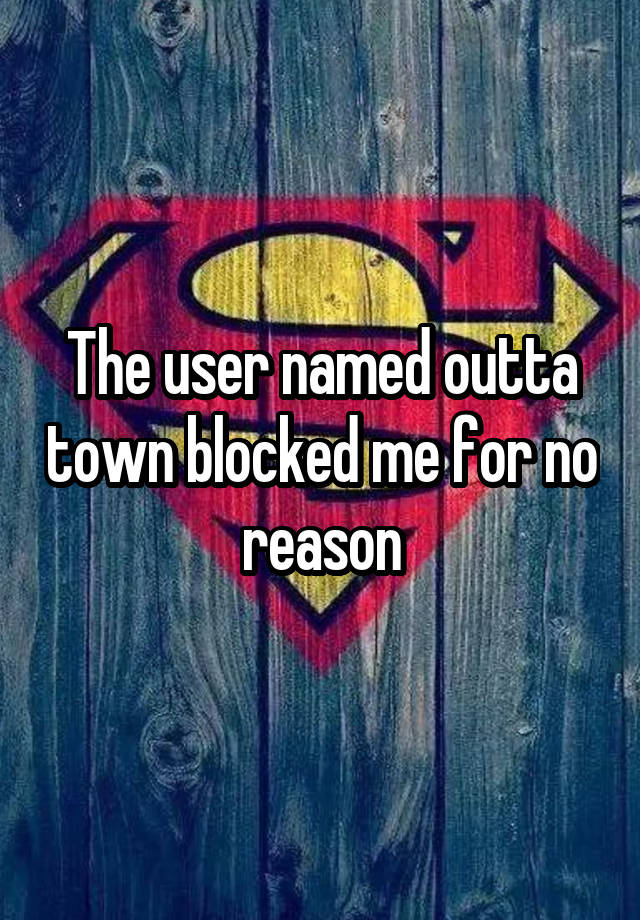 The user named outta town blocked me for no reason