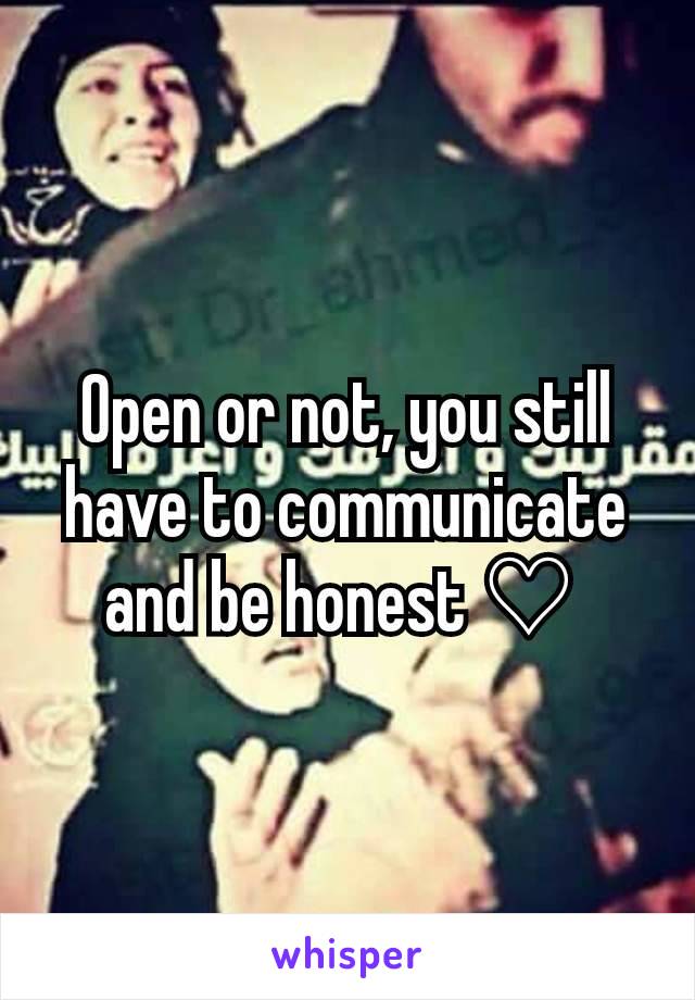 Open or not, you still have to communicate and be honest ♡ 