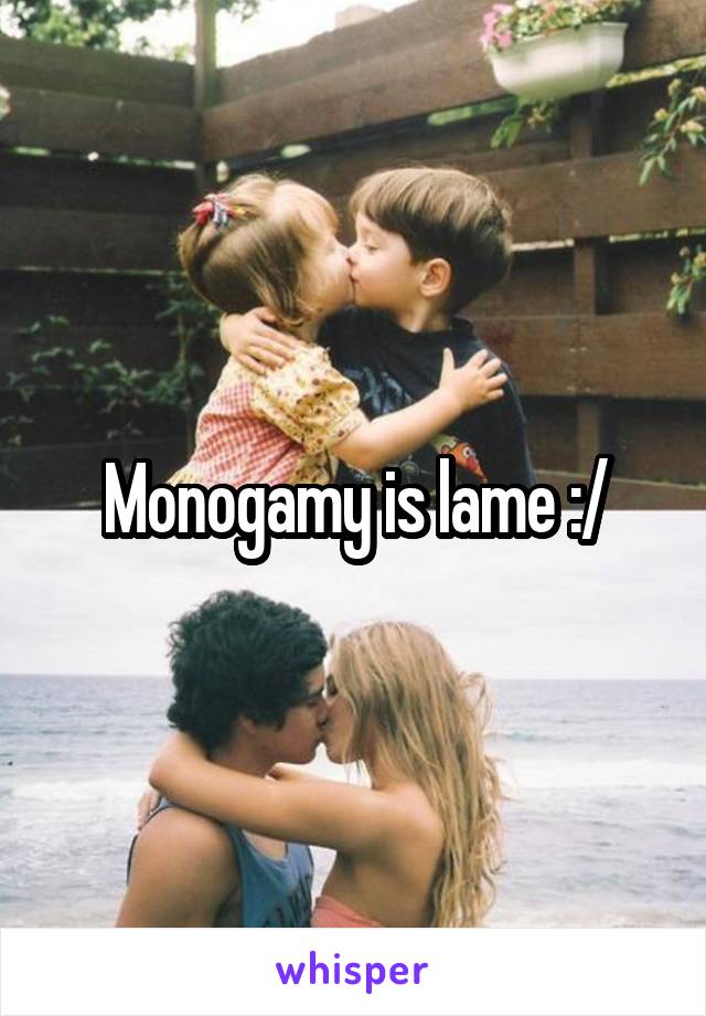 Monogamy is lame :/