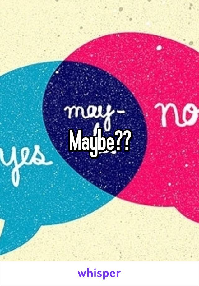 Maybe??