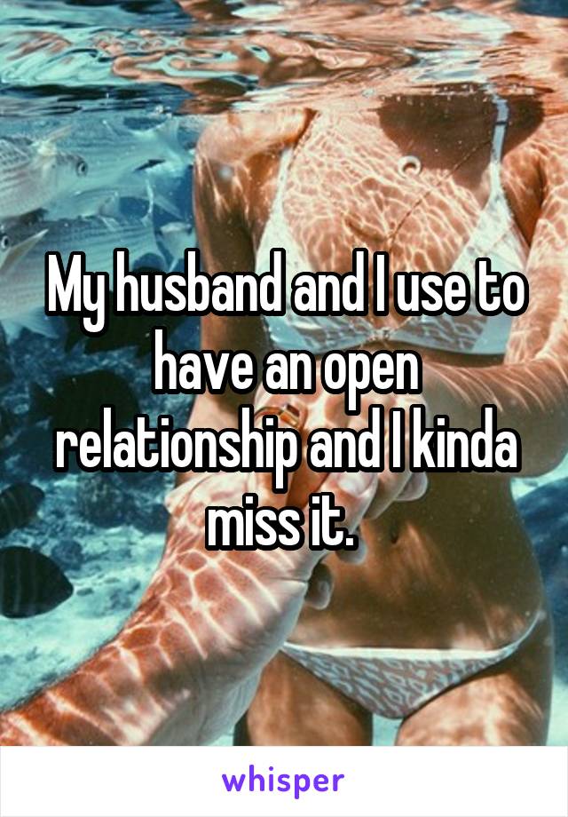 My husband and I use to have an open relationship and I kinda miss it. 