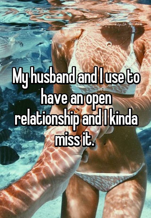 My husband and I use to have an open relationship and I kinda miss it. 