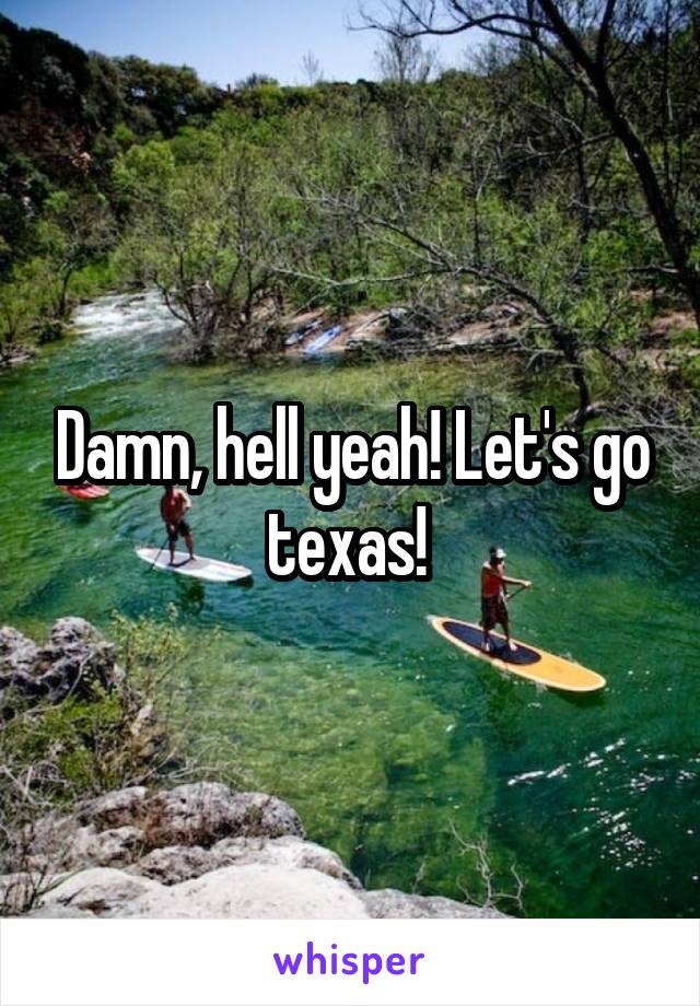 Damn, hell yeah! Let's go texas! 