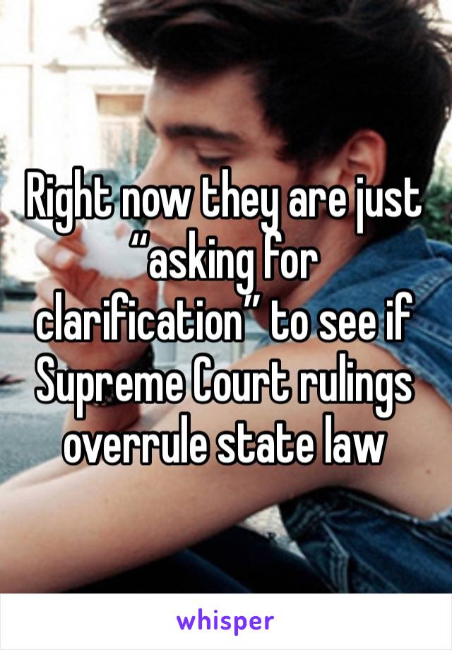 Right now they are just “asking for clarification” to see if Supreme Court rulings overrule state law