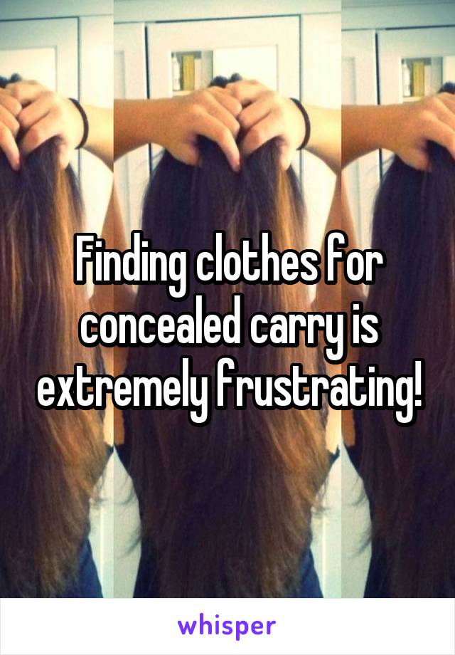 Finding clothes for concealed carry is extremely frustrating!