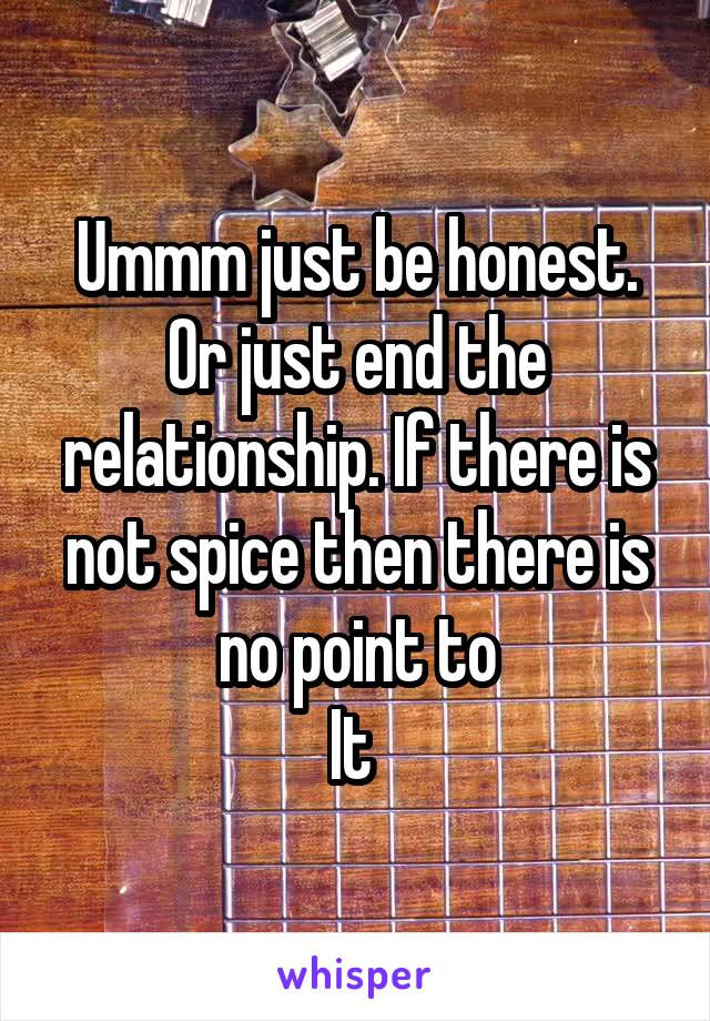 Ummm just be honest. Or just end the relationship. If there is not spice then there is no point to
It 