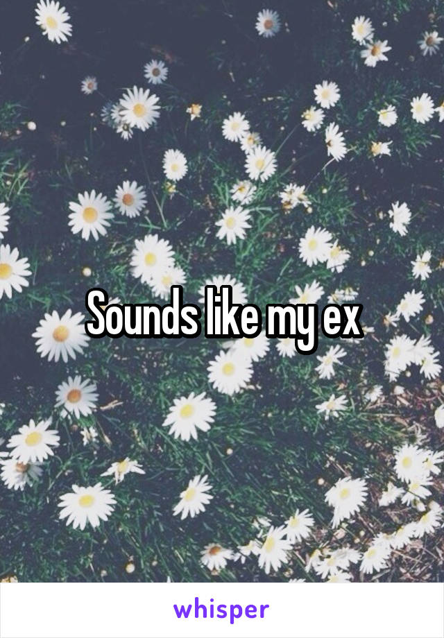 Sounds like my ex