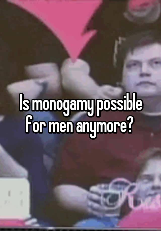 Is monogamy possible for men anymore? 