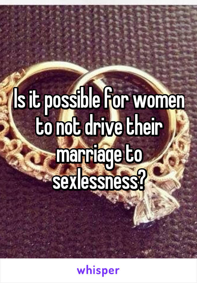 Is it possible for women to not drive their marriage to sexlessness?