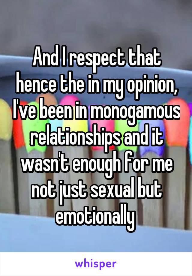 And I respect that hence the in my opinion, I've been in monogamous relationships and it wasn't enough for me not just sexual but emotionally 