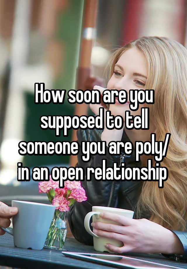 How soon are you supposed to tell someone you are poly/ in an open relationship 