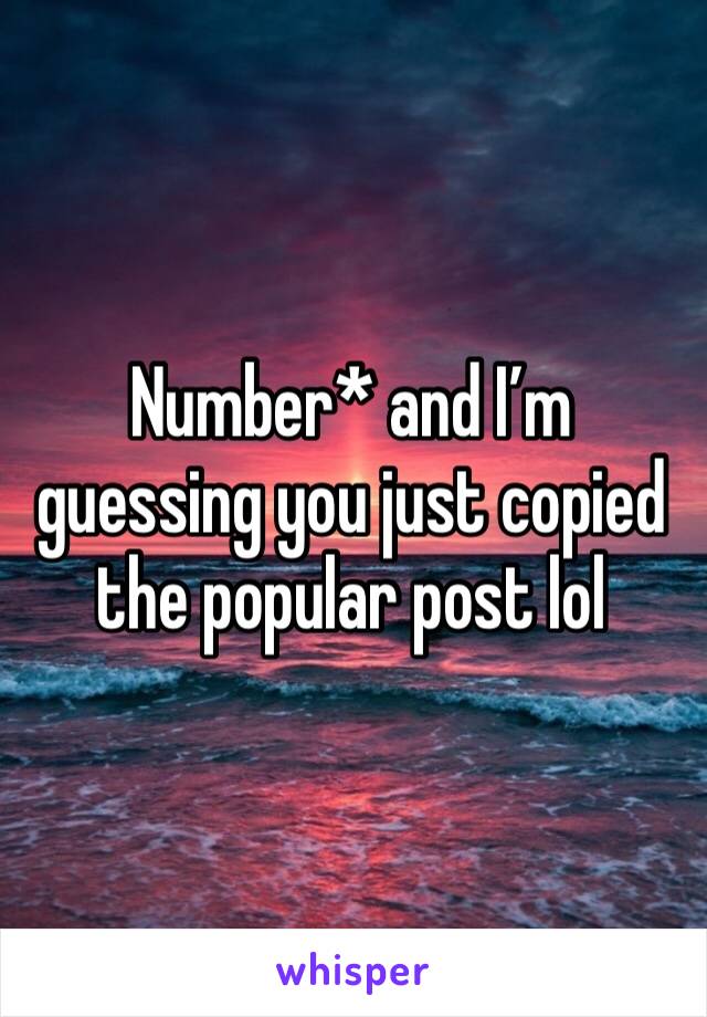 Number* and I’m guessing you just copied the popular post lol