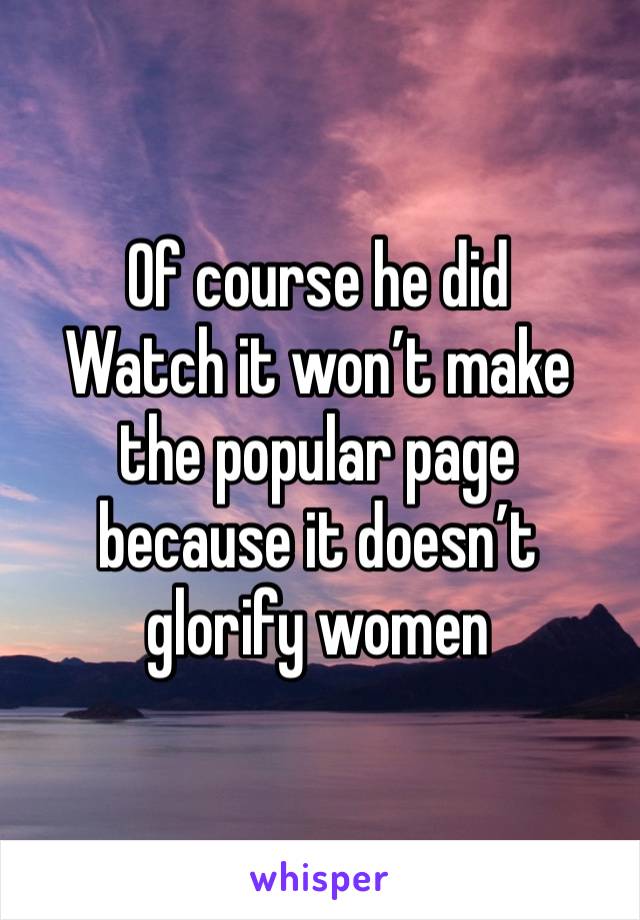 Of course he did
Watch it won’t make the popular page because it doesn’t glorify women 