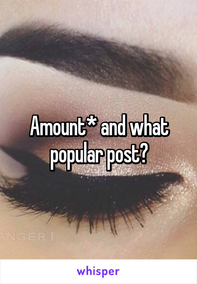 Amount* and what popular post?