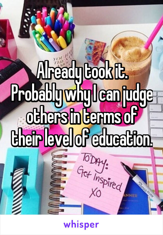 Already took it. Probably why I can judge others in terms of their level of education. 