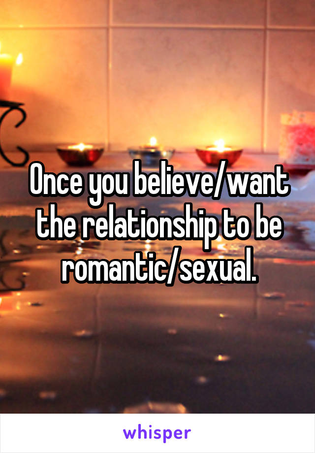 Once you believe/want the relationship to be romantic/sexual.