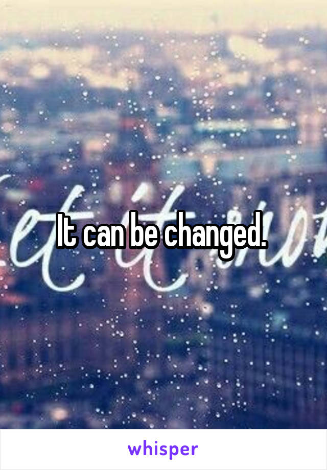 It can be changed. 