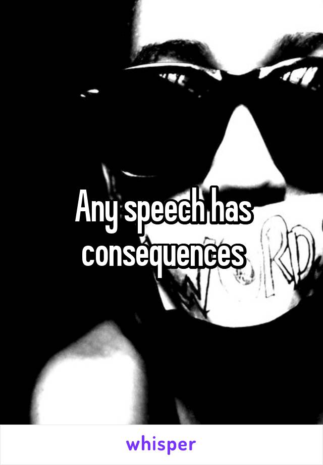 Any speech has consequences