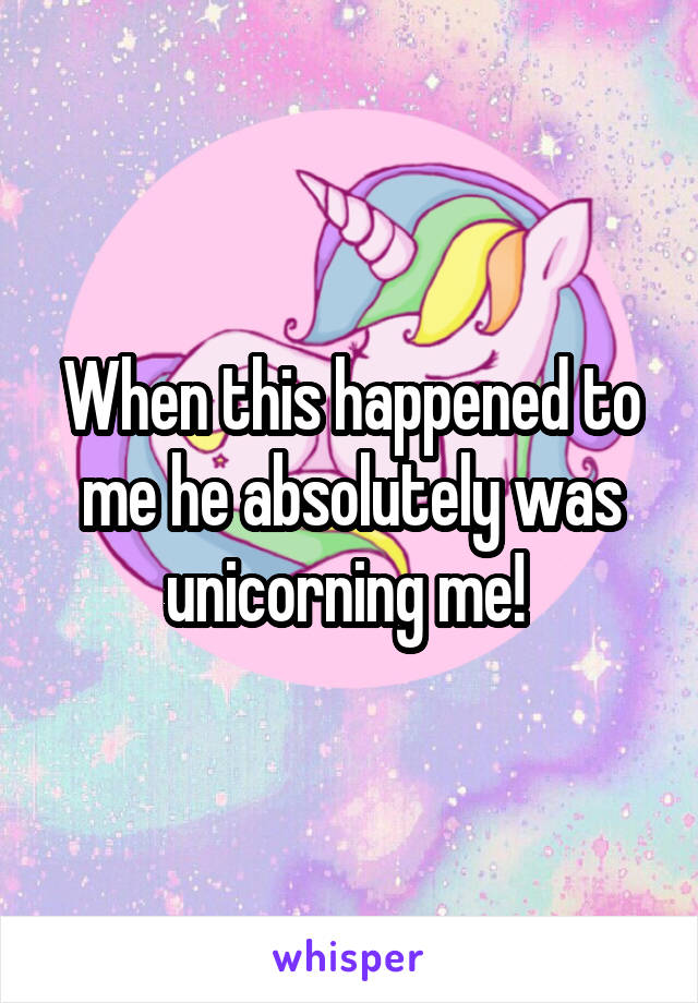 When this happened to me he absolutely was unicorning me! 