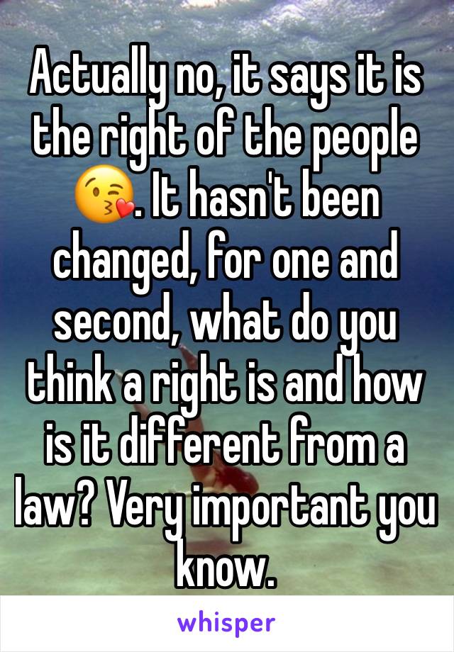 Actually no, it says it is the right of the people 😘. It hasn't been changed, for one and second, what do you think a right is and how is it different from a law? Very important you know.