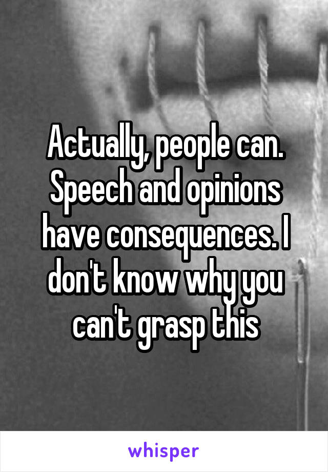 Actually, people can. Speech and opinions have consequences. I don't know why you can't grasp this