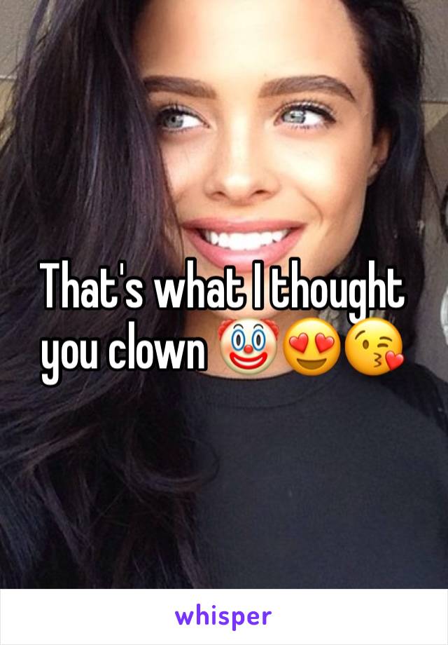 That's what I thought you clown 🤡😍😘