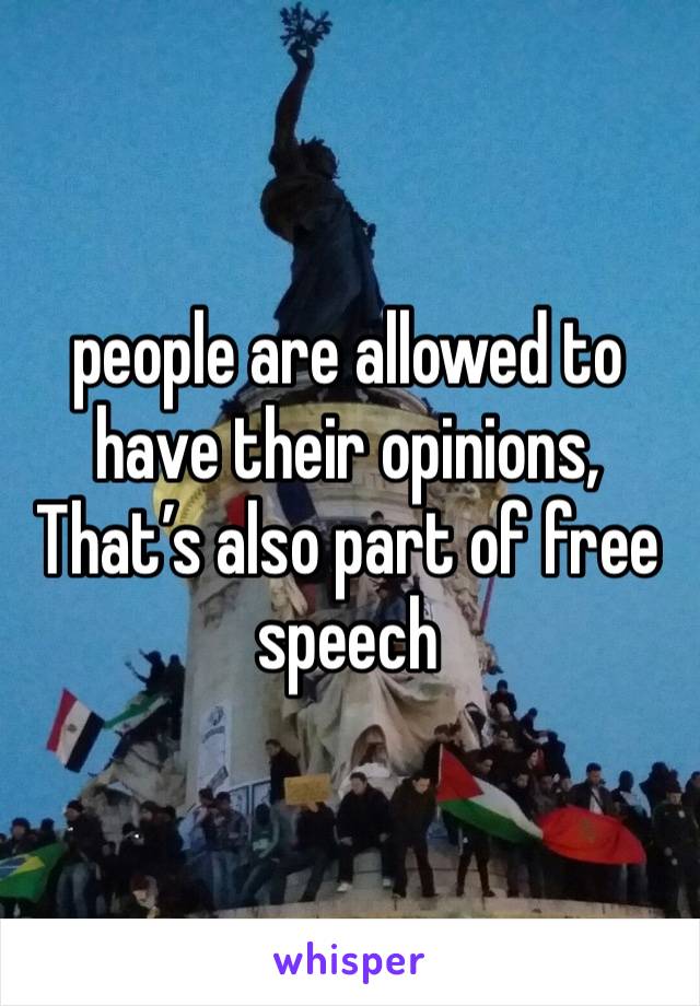 people are allowed to have their opinions, That’s also part of free speech