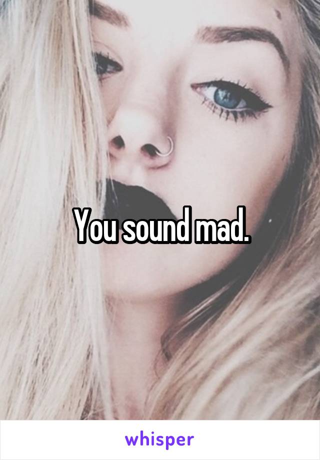 You sound mad.