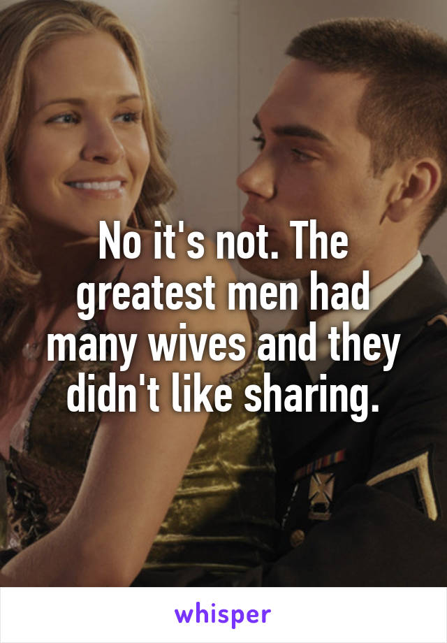 No it's not. The greatest men had many wives and they didn't like sharing.