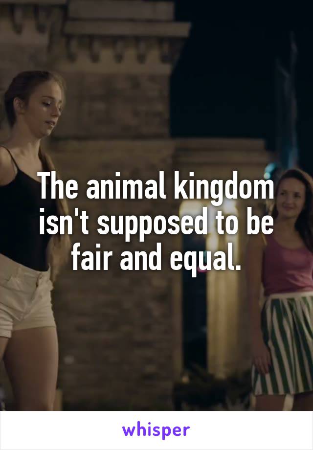 The animal kingdom isn't supposed to be fair and equal.