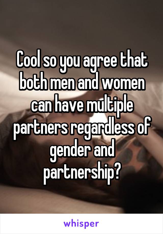 Cool so you agree that both men and women can have multiple partners regardless of gender and partnership?