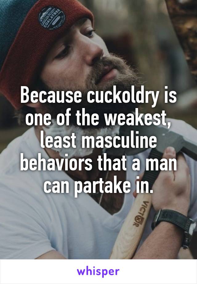 Because cuckoldry is one of the weakest, least masculine behaviors that a man can partake in.