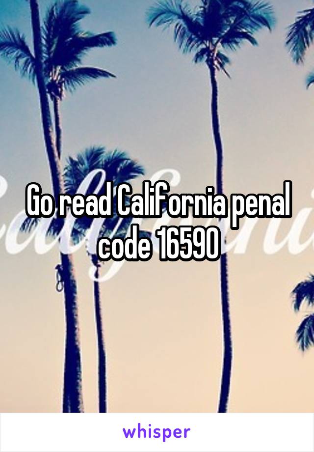 Go read California penal code 16590