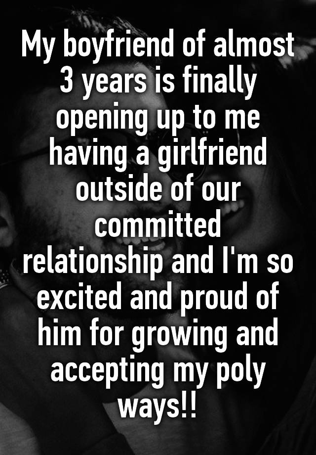 My boyfriend of almost 3 years is finally opening up to me having a girlfriend outside of our committed relationship and I'm so excited and proud of him for growing and accepting my poly ways!!