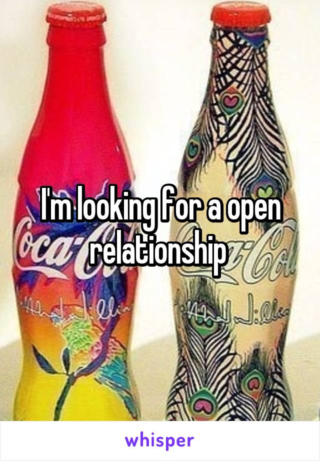 I'm looking for a open relationship 