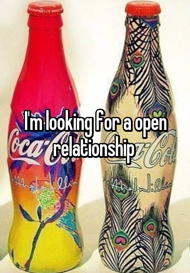 I'm looking for a open relationship 